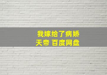 我嫁给了病娇天帝 百度网盘